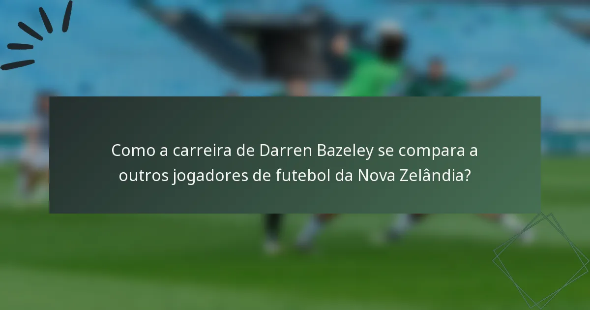 Como a carreira de Darren Bazeley se compara a outros jogadores de futebol da Nova Zelândia?