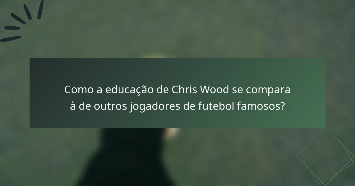 Como a educação de Chris Wood se compara à de outros jogadores de futebol famosos?