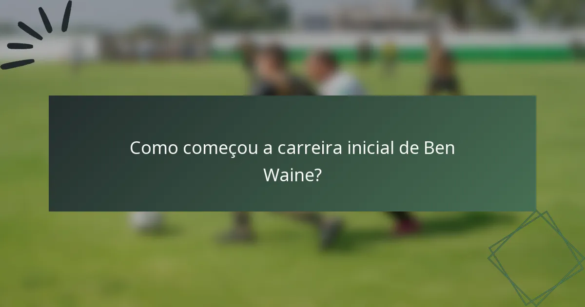 Como começou a carreira inicial de Ben Waine?