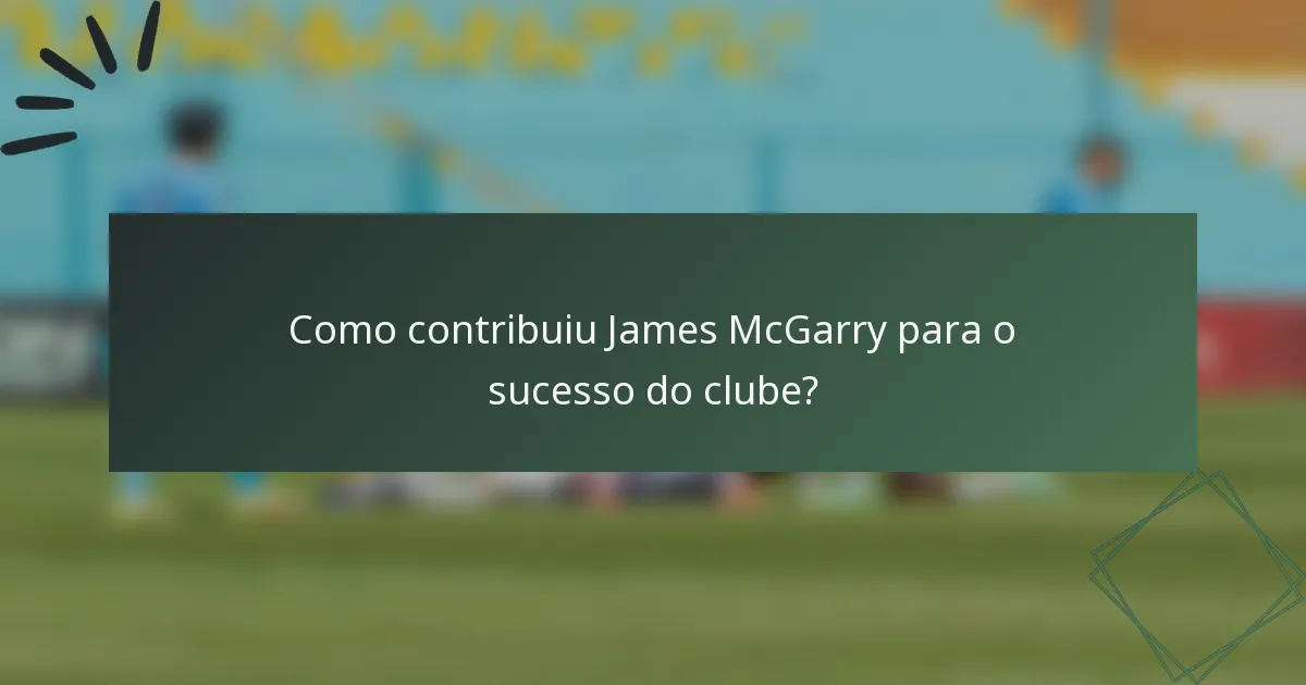 Como contribuiu James McGarry para o sucesso do clube?