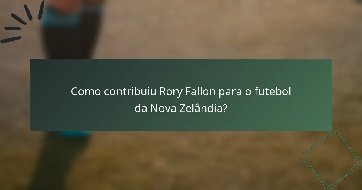 Como contribuiu Rory Fallon para o futebol da Nova Zelândia?