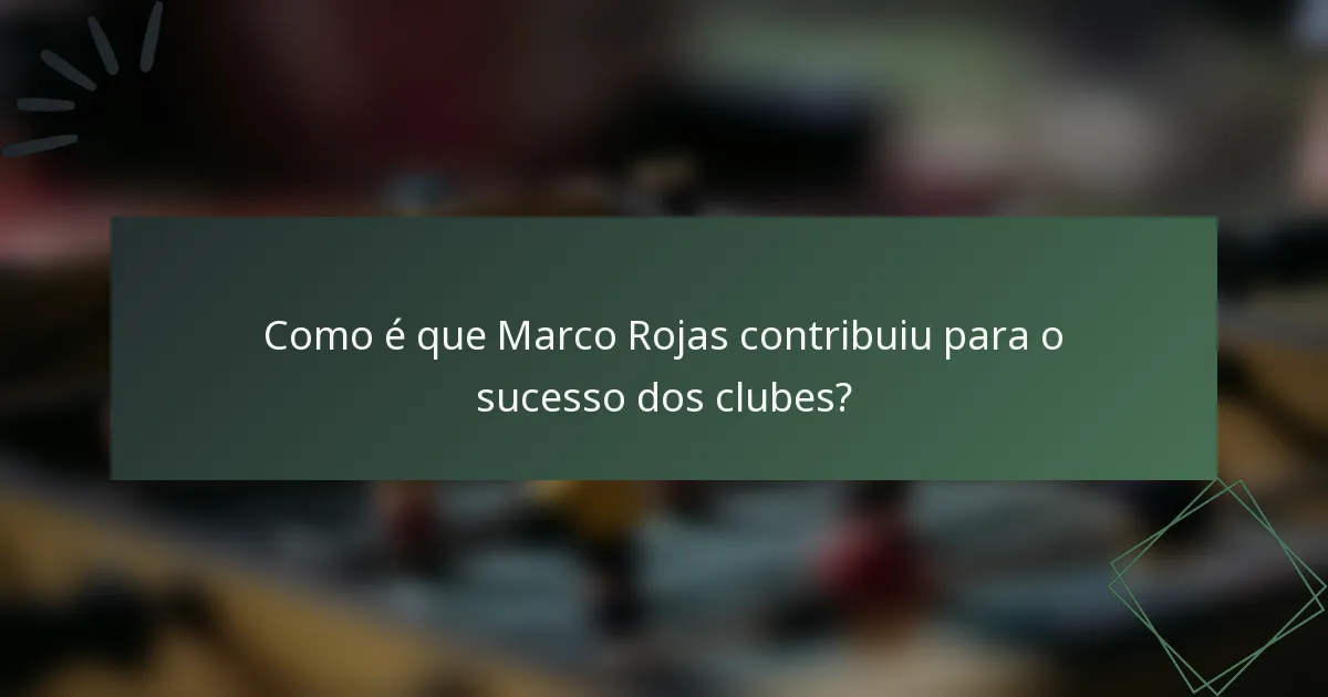 Como é que Marco Rojas contribuiu para o sucesso dos clubes?