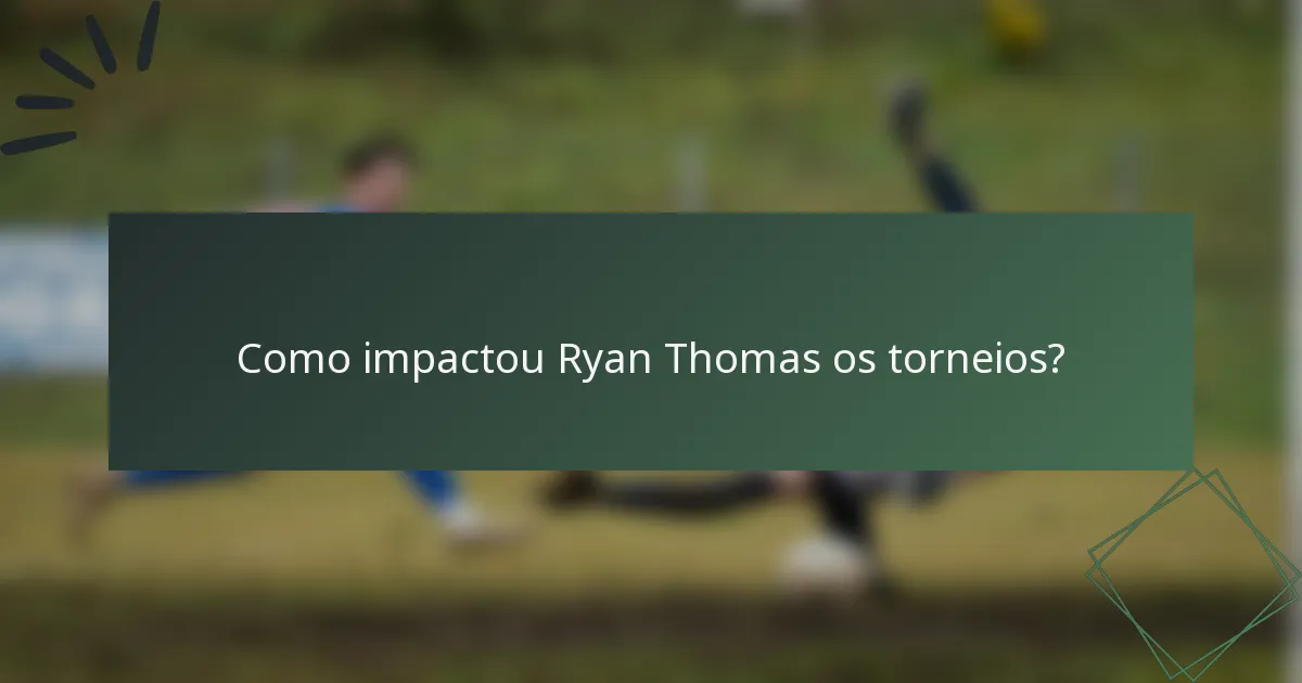 Como impactou Ryan Thomas os torneios?