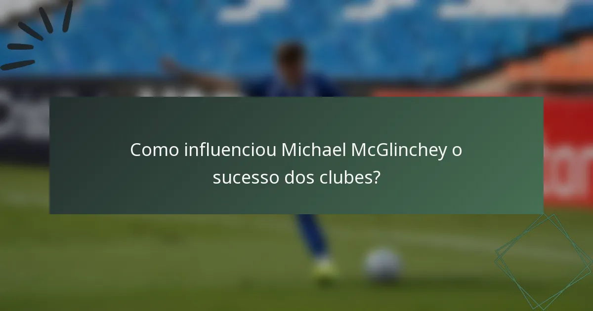 Como influenciou Michael McGlinchey o sucesso dos clubes?