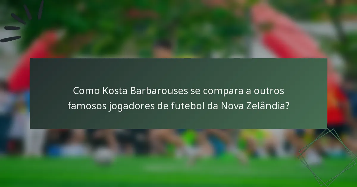 Como Kosta Barbarouses se compara a outros famosos jogadores de futebol da Nova Zelândia?