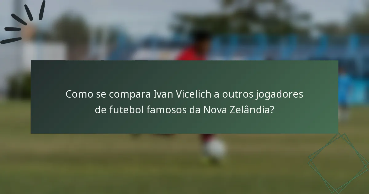 Como se compara Ivan Vicelich a outros jogadores de futebol famosos da Nova Zelândia?