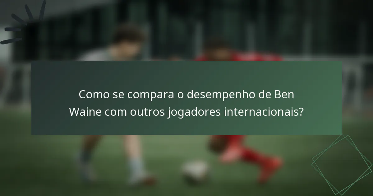Como se compara o desempenho de Ben Waine com outros jogadores internacionais?