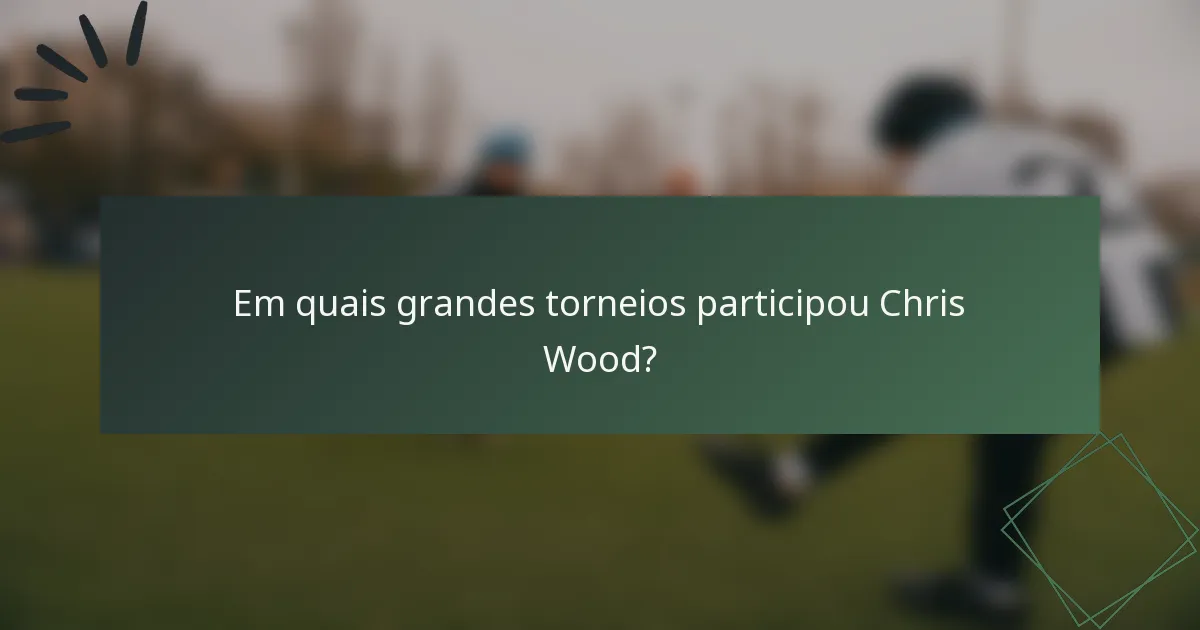 Em quais grandes torneios participou Chris Wood?