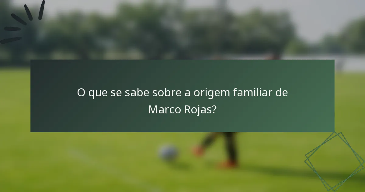 O que se sabe sobre a origem familiar de Marco Rojas?