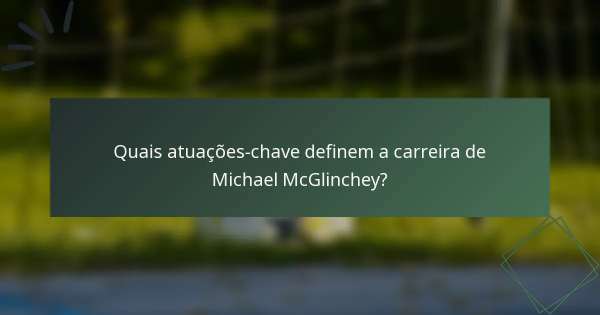 Quais atuações-chave definem a carreira de Michael McGlinchey?