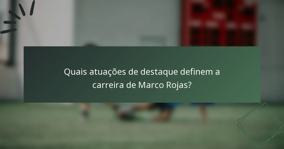 Quais atuações de destaque definem a carreira de Marco Rojas?