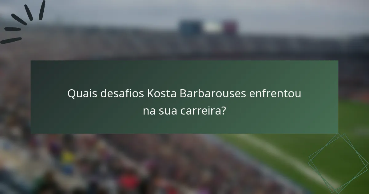 Quais desafios Kosta Barbarouses enfrentou na sua carreira?