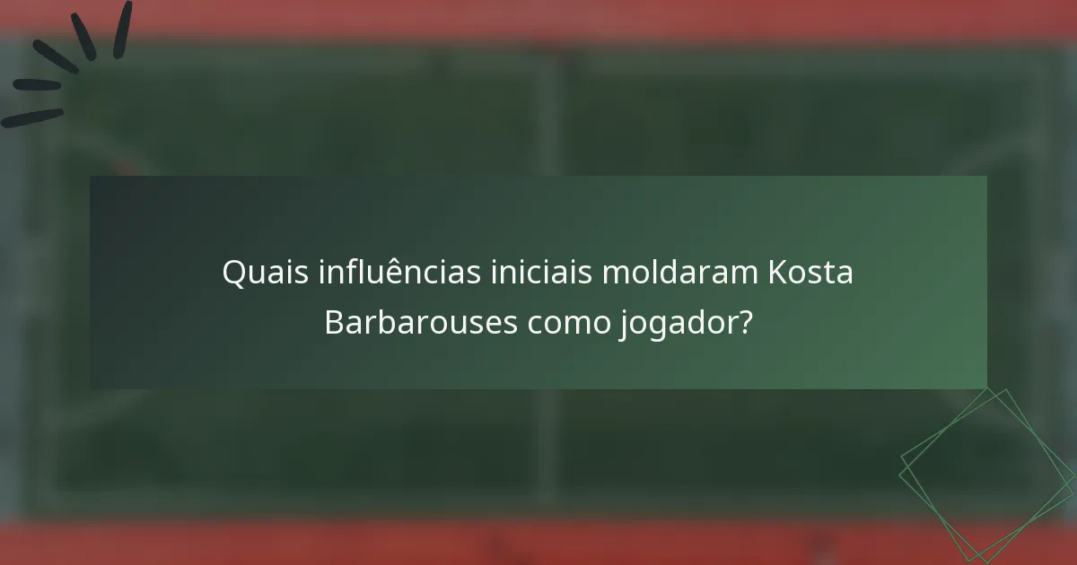 Quais influências iniciais moldaram Kosta Barbarouses como jogador?