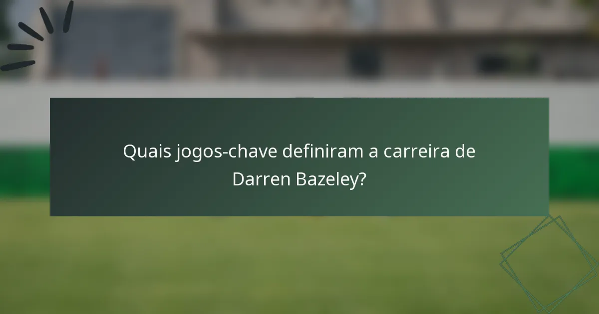 Quais jogos-chave definiram a carreira de Darren Bazeley?