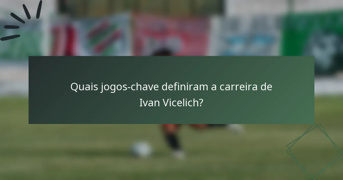 Quais jogos-chave definiram a carreira de Ivan Vicelich?