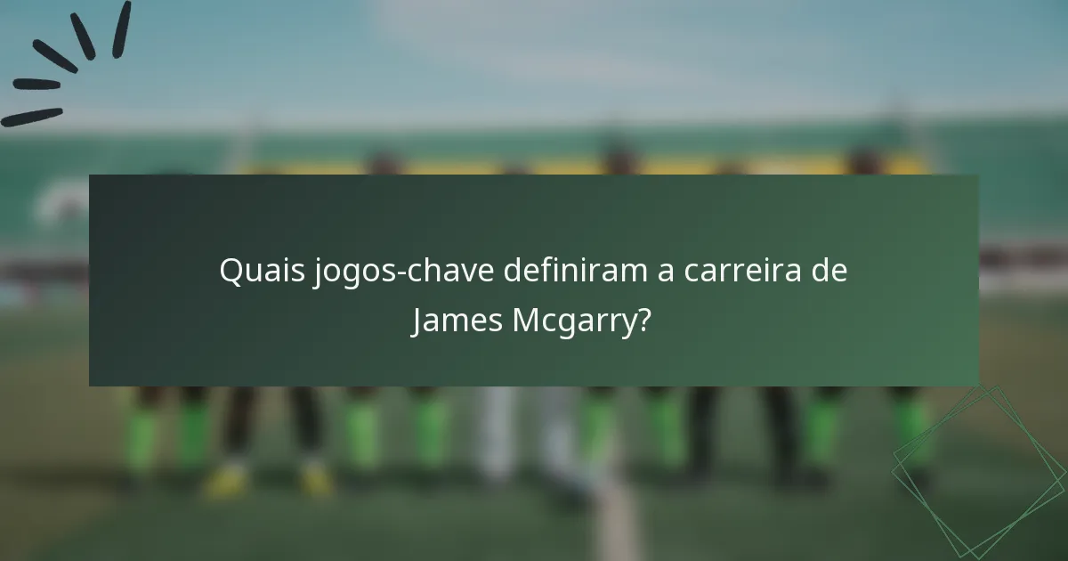 Quais jogos-chave definiram a carreira de James Mcgarry?