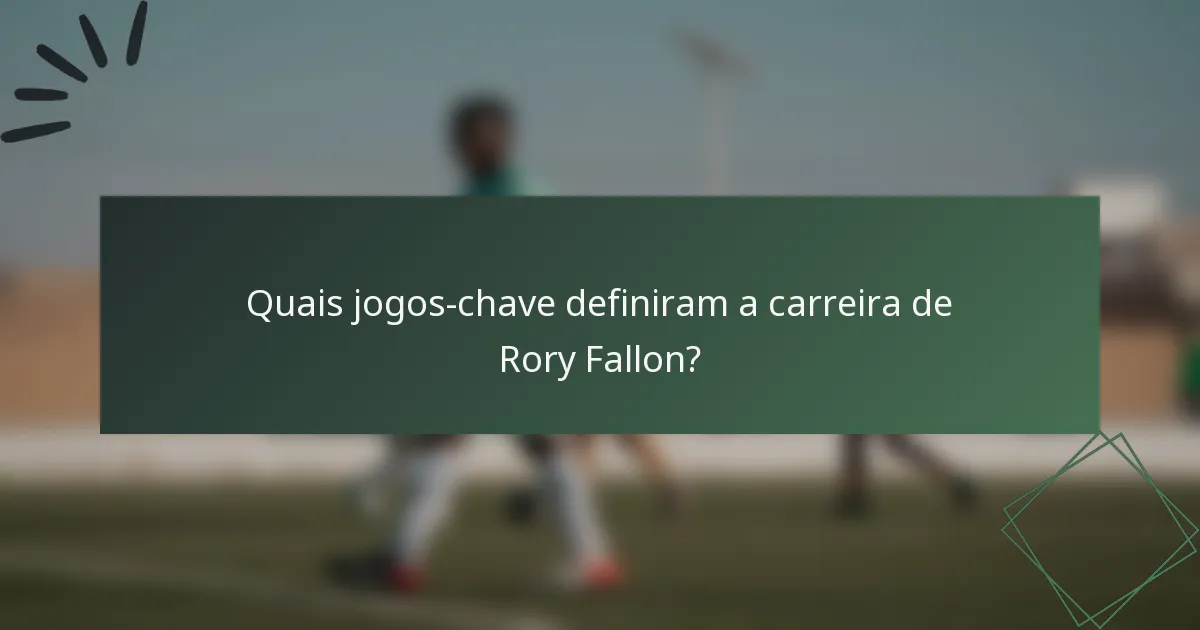 Quais jogos-chave definiram a carreira de Rory Fallon?