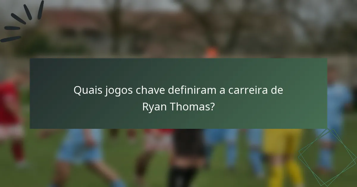 Quais jogos chave definiram a carreira de Ryan Thomas?