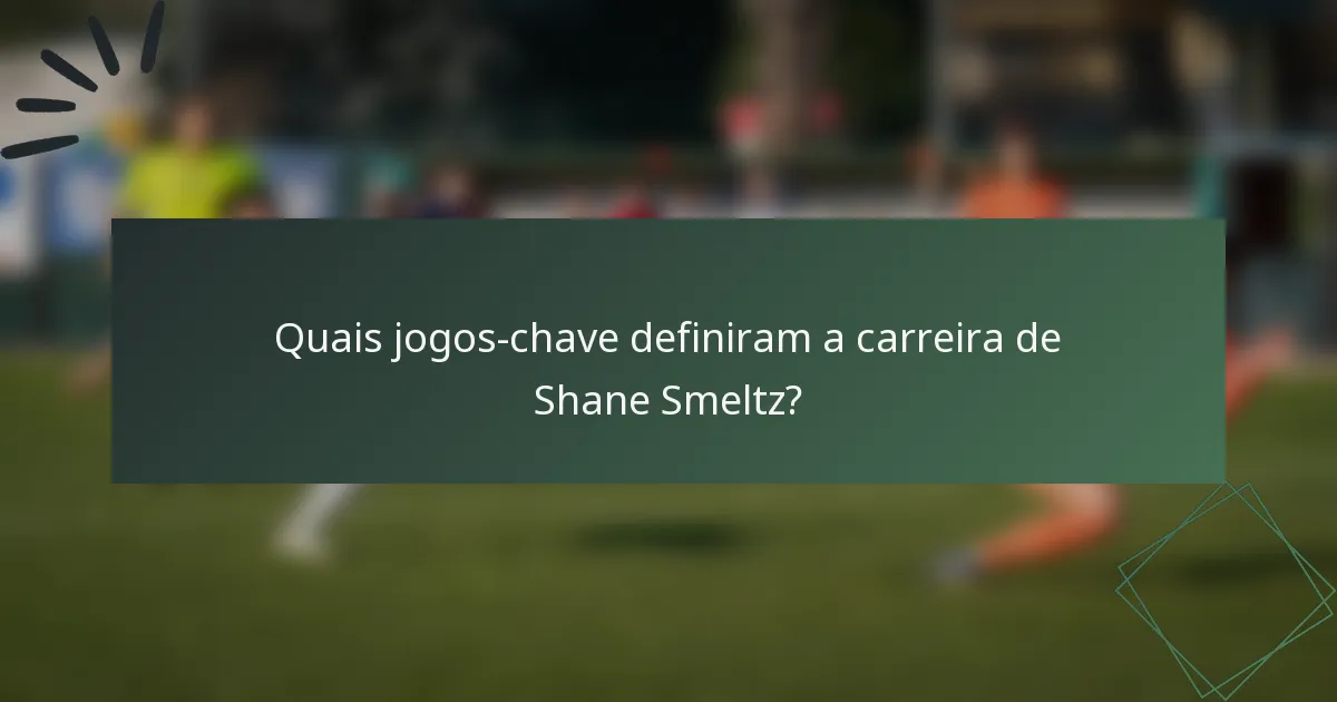 Quais jogos-chave definiram a carreira de Shane Smeltz?