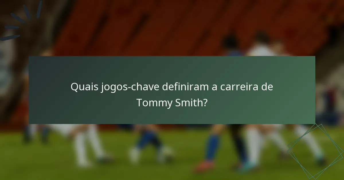 Quais jogos-chave definiram a carreira de Tommy Smith?