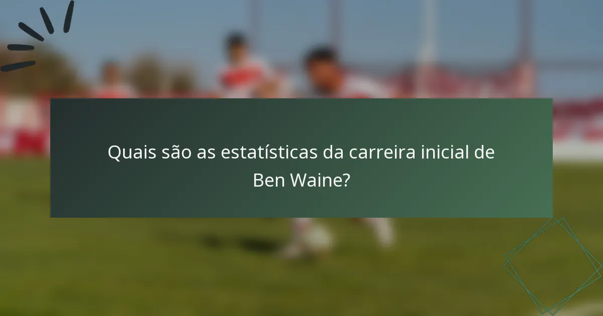 Quais são as estatísticas da carreira inicial de Ben Waine?