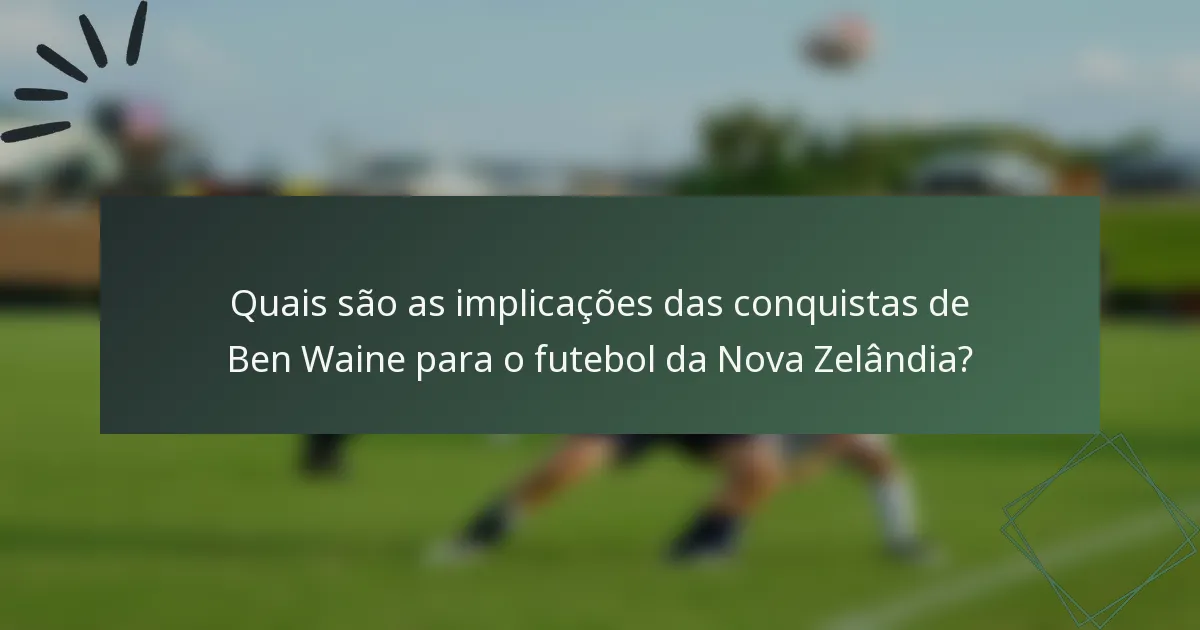 Quais são as implicações das conquistas de Ben Waine para o futebol da Nova Zelândia?