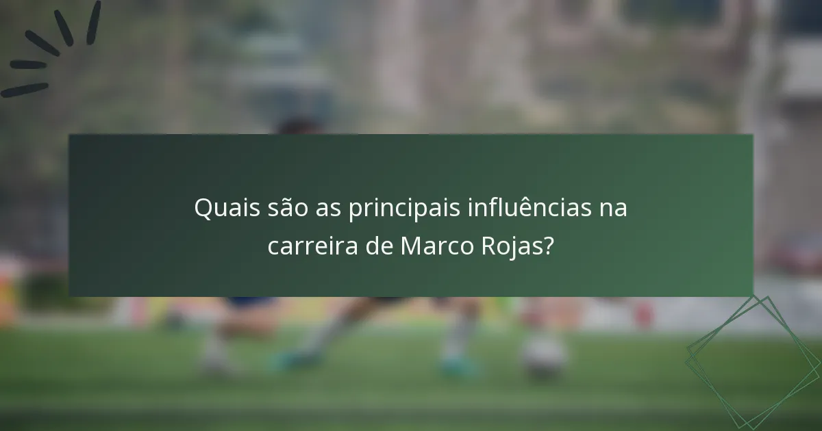 Quais são as principais influências na carreira de Marco Rojas?
