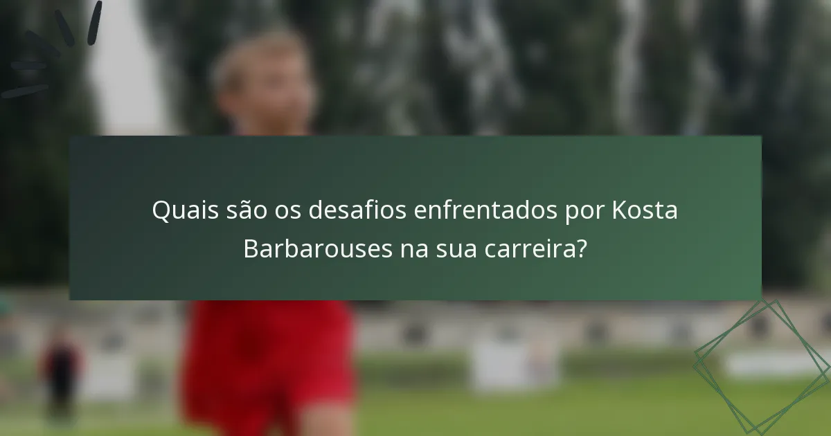 Quais são os desafios enfrentados por Kosta Barbarouses na sua carreira?