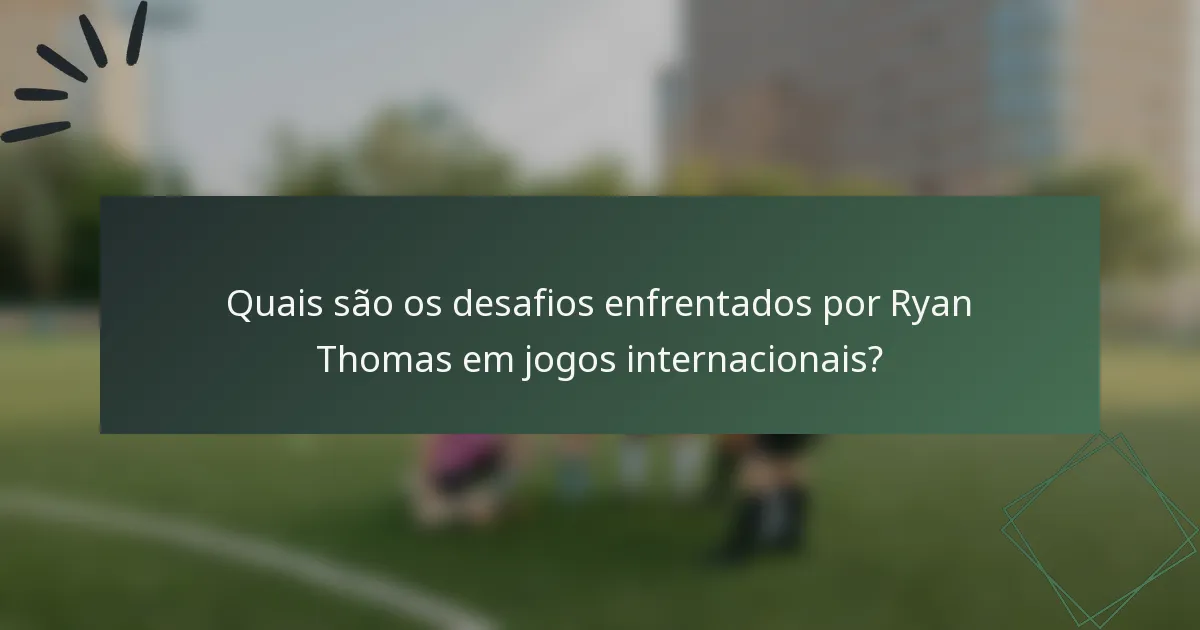 Quais são os desafios enfrentados por Ryan Thomas em jogos internacionais?