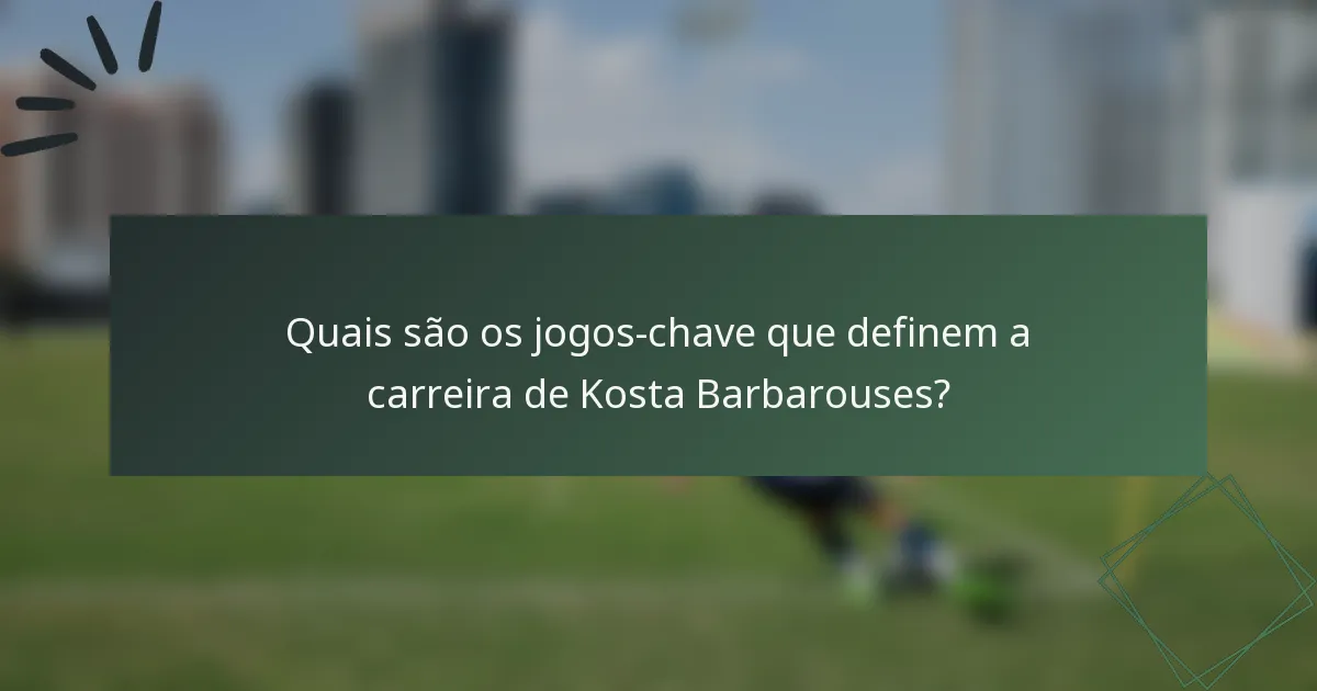 Quais são os jogos-chave que definem a carreira de Kosta Barbarouses?