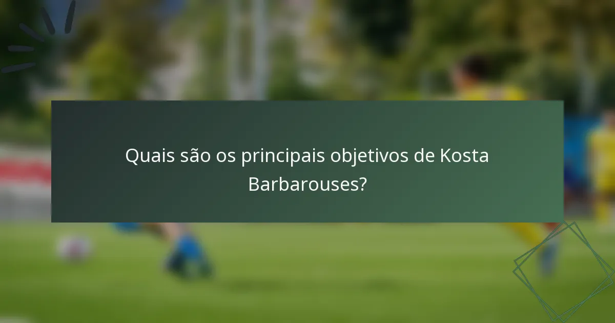 Quais são os principais objetivos de Kosta Barbarouses?