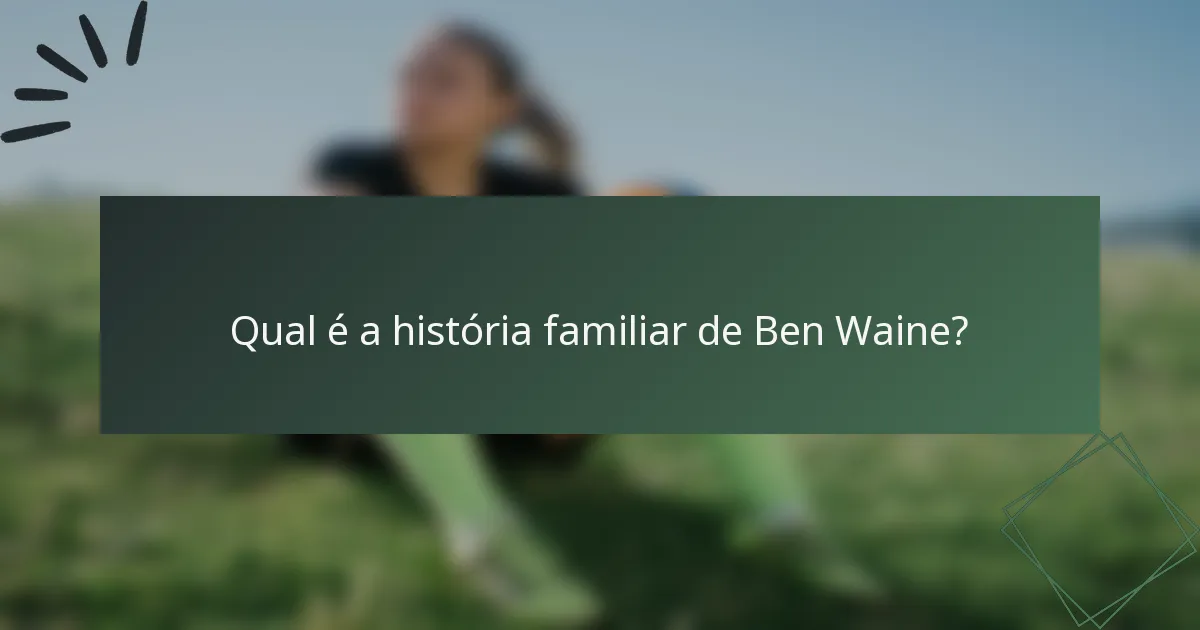 Qual é a história familiar de Ben Waine?
