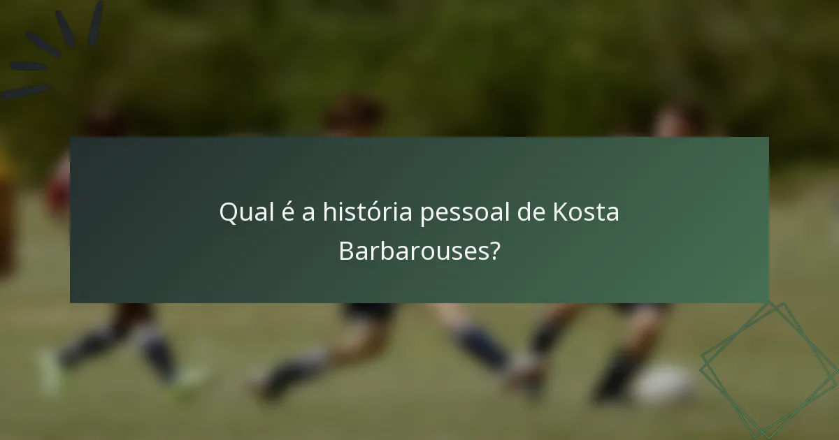 Qual é a história pessoal de Kosta Barbarouses?