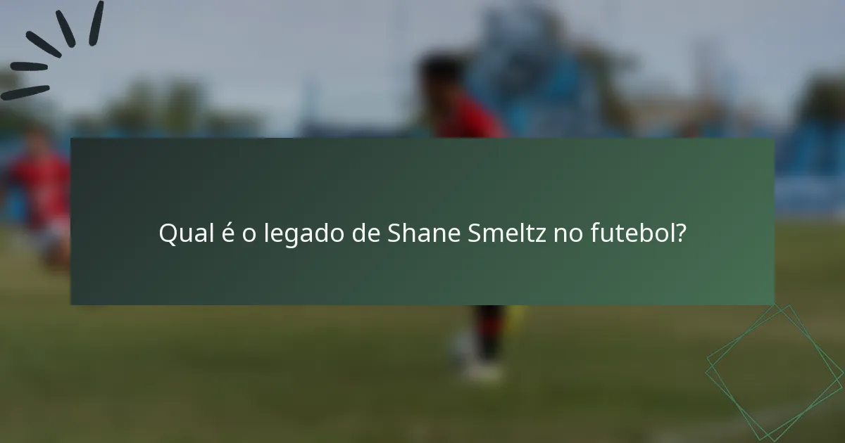 Qual é o legado de Shane Smeltz no futebol?